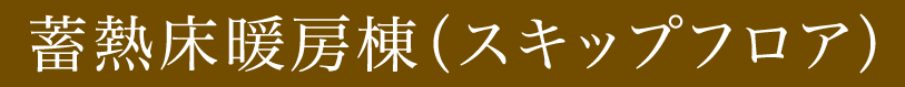 蓄熱床暖房棟（スキップフロア）