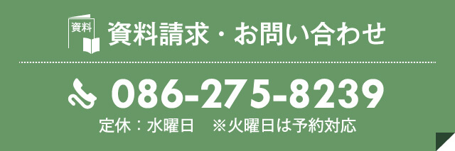 資料請求・お問い合わせ　086-275-8239　定休：水曜日　※火曜日は予約対応